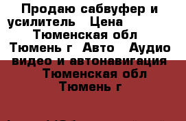 Продаю сабвуфер и усилитель › Цена ­ 4 000 - Тюменская обл., Тюмень г. Авто » Аудио, видео и автонавигация   . Тюменская обл.,Тюмень г.